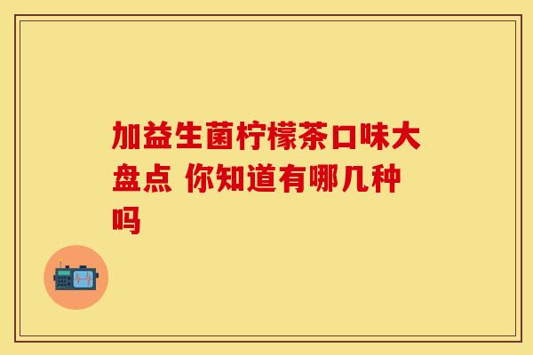 加益生菌柠檬茶口味大盘点 你知道有哪几种吗