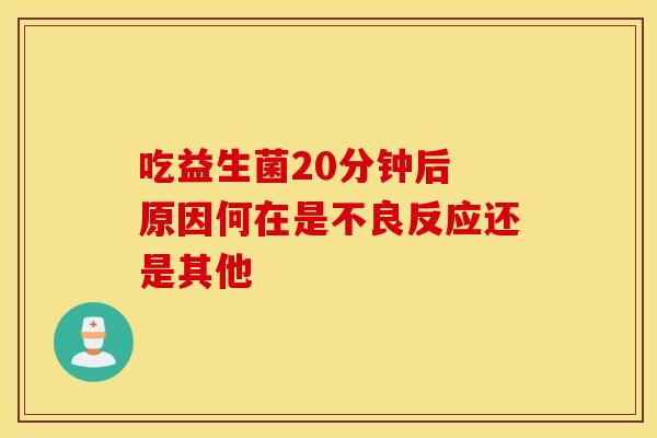 吃益生菌20分钟后 原因何在是不良反应还是其他