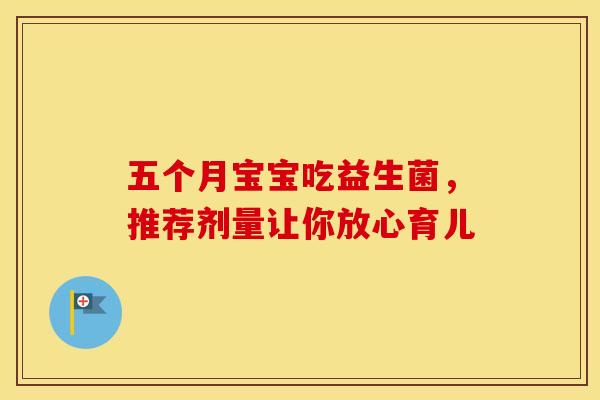 五个月宝宝吃益生菌，推荐剂量让你放心育儿