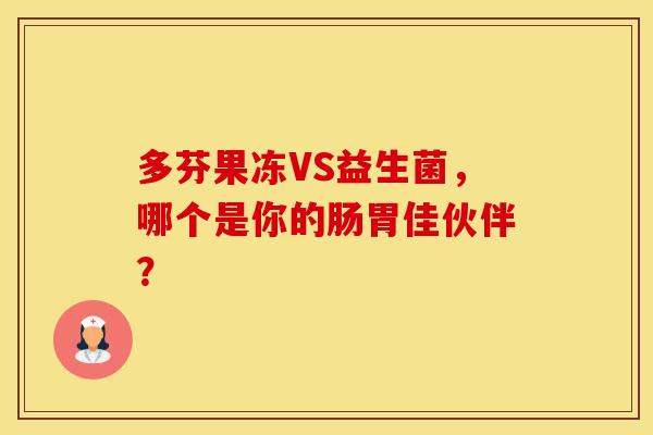 多芬果冻VS益生菌，哪个是你的肠胃佳伙伴？