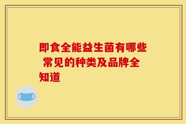 即食全能益生菌有哪些 常见的种类及品牌全知道