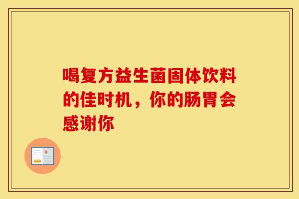 喝复方益生菌固体饮料的佳时机，你的肠胃会感谢你