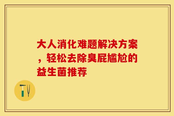大人消化难题解决方案，轻松去除臭屁尴尬的益生菌推荐