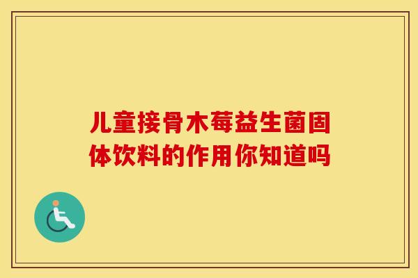 儿童接骨木莓益生菌固体饮料的作用你知道吗