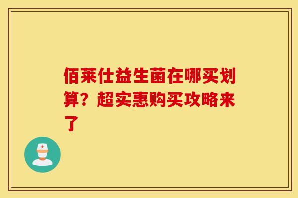 佰莱仕益生菌在哪买划算？超实惠购买攻略来了