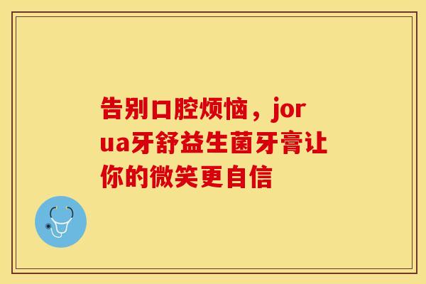 告别口腔烦恼，jorua牙舒益生菌牙膏让你的微笑更自信