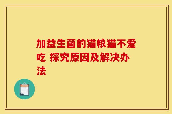 加益生菌的猫粮猫不爱吃 探究原因及解决办法