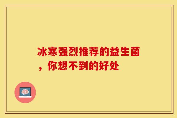 冰寒强烈推荐的益生菌，你想不到的好处