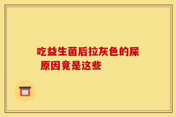 吃益生菌后拉灰色的屎 原因竟是这些