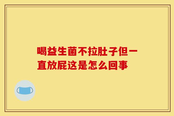 喝益生菌不拉肚子但一直放屁这是怎么回事