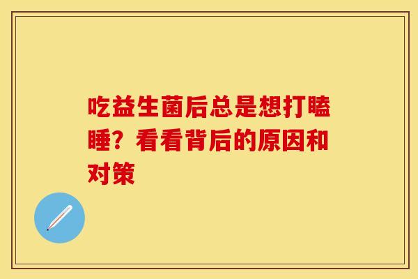 吃益生菌后总是想打瞌睡？看看背后的原因和对策
