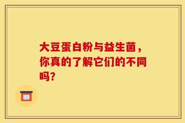 大豆蛋白粉与益生菌，你真的了解它们的不同吗？