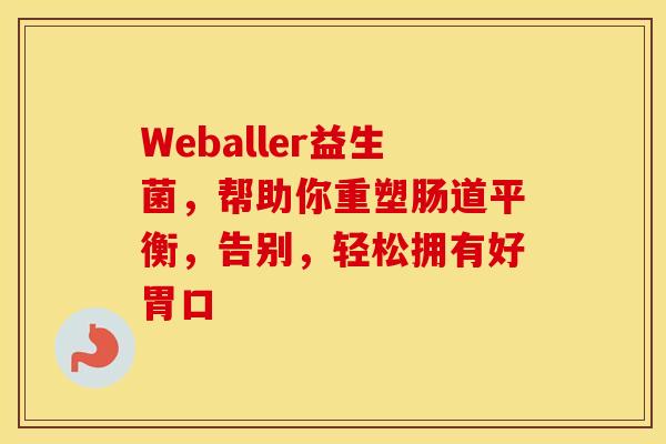 Weballer益生菌，帮助你重塑肠道平衡，告别，轻松拥有好胃口