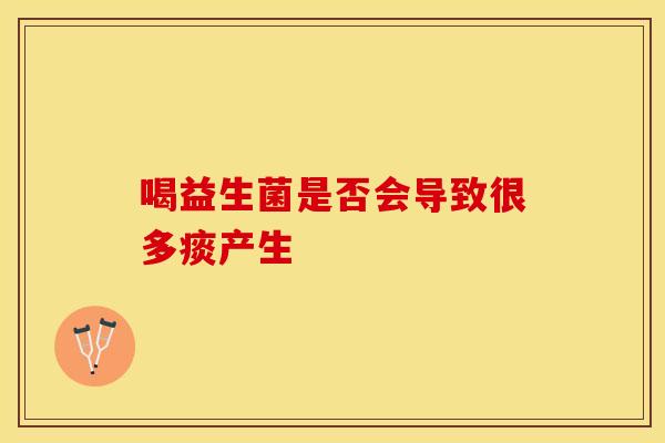 喝益生菌是否会导致很多痰产生