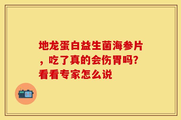 地龙蛋白益生菌海参片，吃了真的会伤胃吗？看看专家怎么说