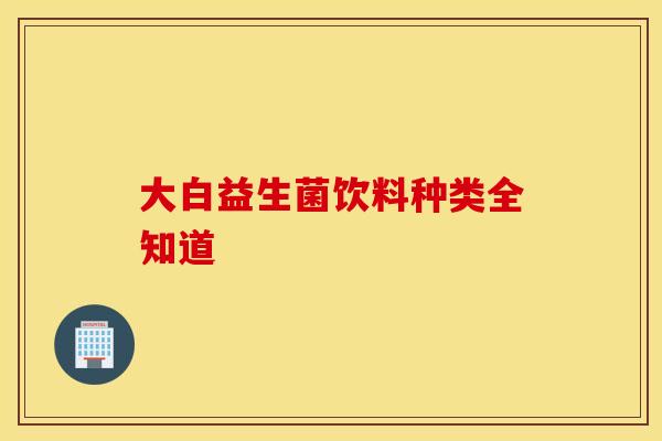 大白益生菌饮料种类全知道