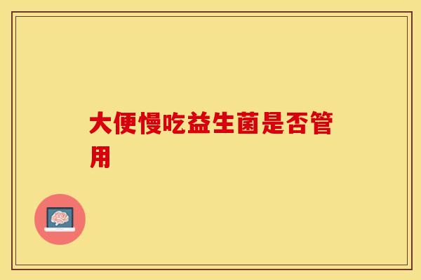 大便慢吃益生菌是否管用