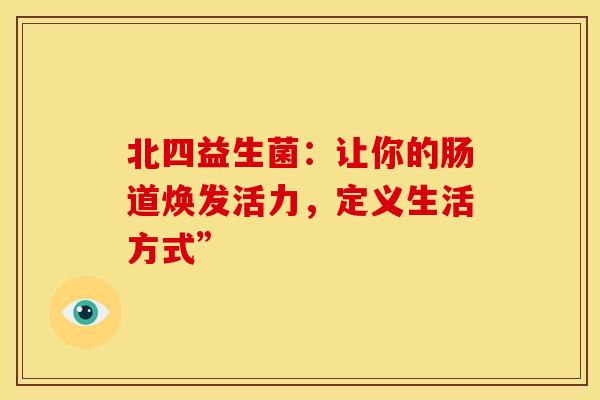 北四益生菌：让你的肠道焕发活力，定义生活方式”