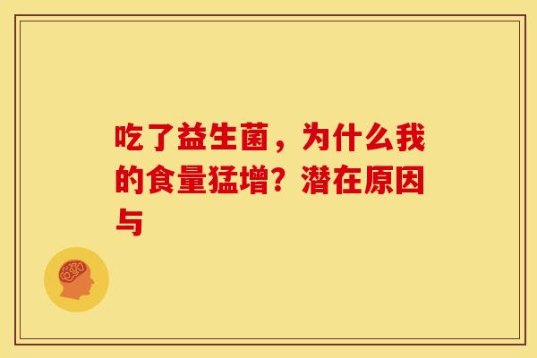 吃了益生菌，为什么我的食量猛增？潜在原因与