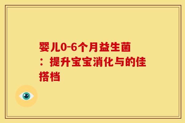 婴儿0-6个月益生菌：提升宝宝消化与的佳搭档