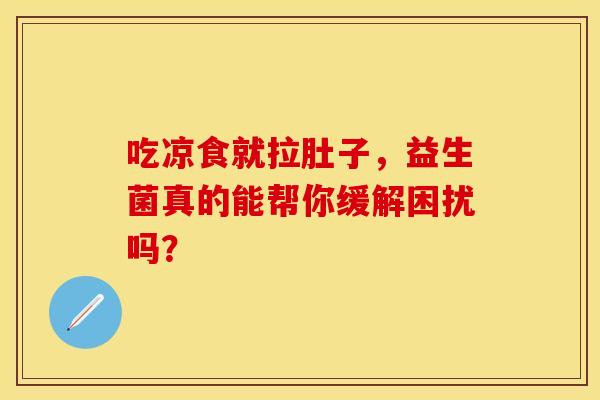 吃凉食就拉肚子，益生菌真的能帮你缓解困扰吗？