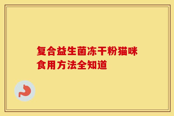 复合益生菌冻干粉猫咪食用方法全知道