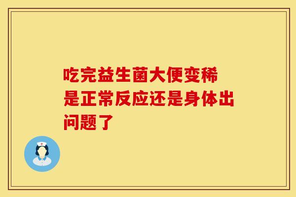 吃完益生菌大便变稀 是正常反应还是身体出问题了