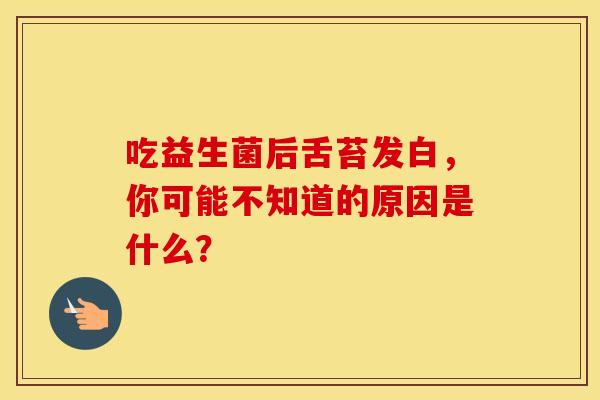 吃益生菌后舌苔发白，你可能不知道的原因是什么？