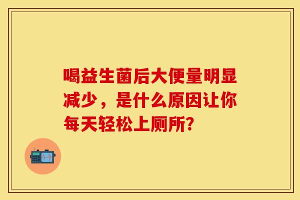 喝益生菌后大便量明显减少，是什么原因让你每天轻松上厕所？