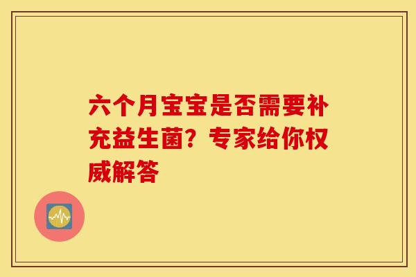 六个月宝宝是否需要补充益生菌？专家给你权威解答