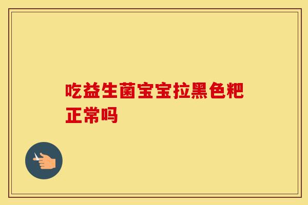 吃益生菌宝宝拉黑色粑正常吗