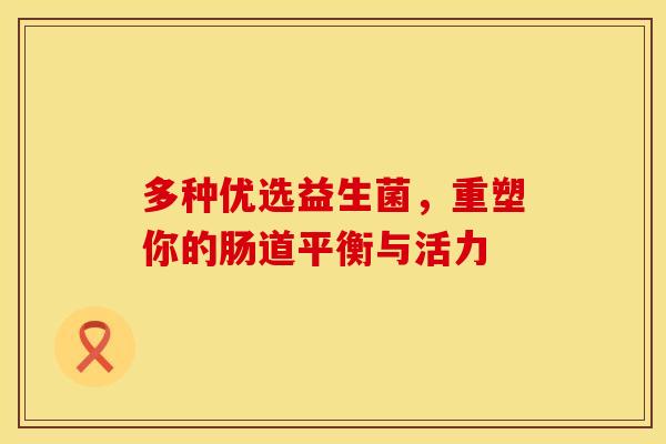 多种优选益生菌，重塑你的肠道平衡与活力