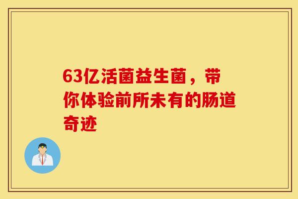 63亿活菌益生菌，带你体验前所未有的肠道奇迹