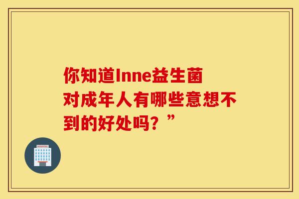 你知道Inne益生菌对成年人有哪些意想不到的好处吗？”