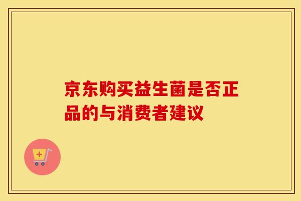 京东购买益生菌是否正品的与消费者建议