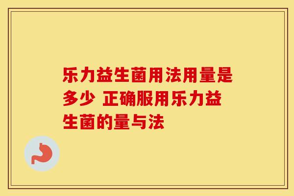 乐力益生菌用法用量是多少 正确服用乐力益生菌的量与法