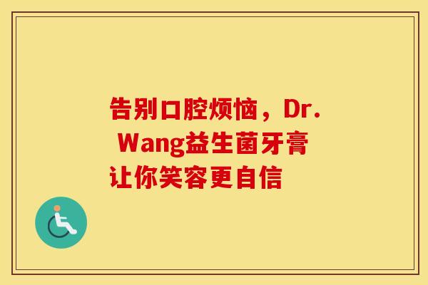 告别口腔烦恼，Dr. Wang益生菌牙膏让你笑容更自信