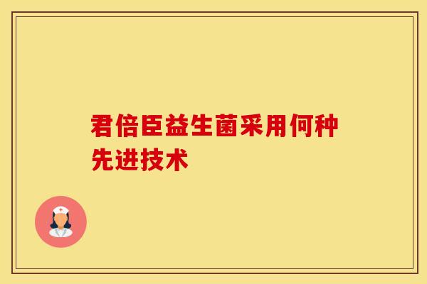 君倍臣益生菌采用何种先进技术