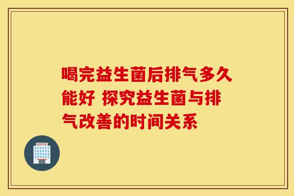 喝完益生菌后排气多久能好 探究益生菌与排气改善的时间关系