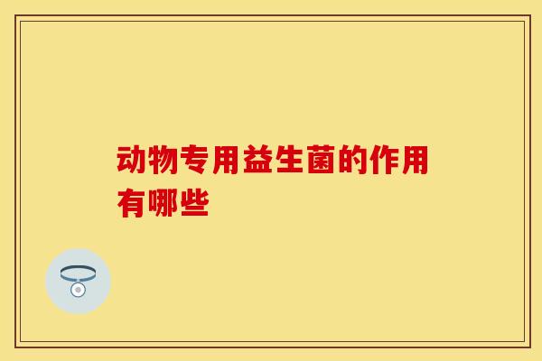 动物专用益生菌的作用有哪些