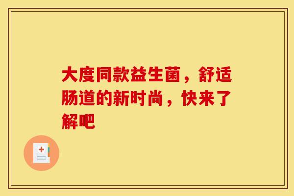 大度同款益生菌，舒适肠道的新时尚，快来了解吧
