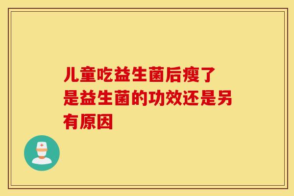 儿童吃益生菌后瘦了 是益生菌的功效还是另有原因