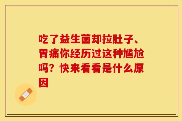 吃了益生菌却拉肚子、胃痛你经历过这种尴尬吗？快来看看是什么原因