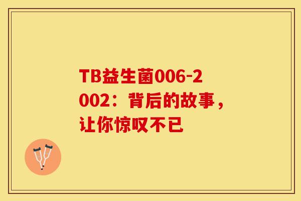 TB益生菌006-2002：背后的故事，让你惊叹不已