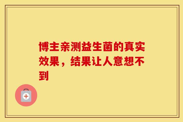博主亲测益生菌的真实效果，结果让人意想不到