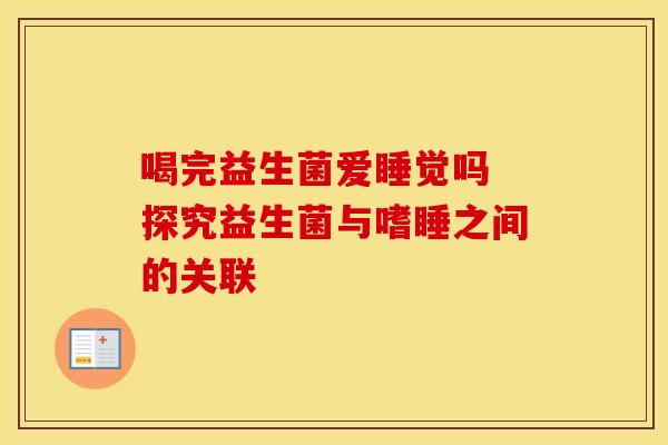 喝完益生菌爱睡觉吗 探究益生菌与嗜睡之间的关联