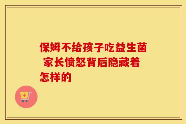 保姆不给孩子吃益生菌 家长愤怒背后隐藏着怎样的