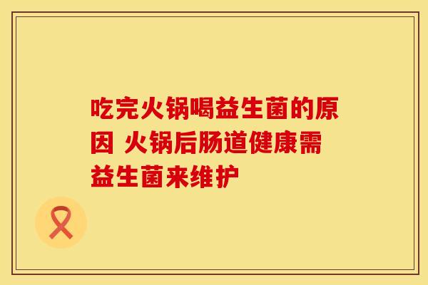 吃完火锅喝益生菌的原因 火锅后肠道健康需益生菌来维护
