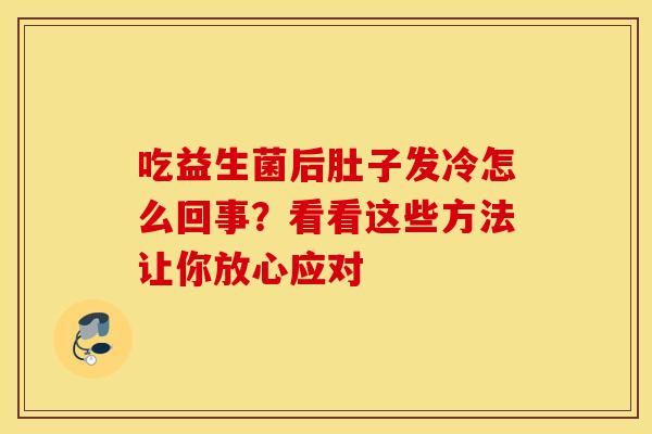 吃益生菌后肚子发冷怎么回事？看看这些方法让你放心应对
