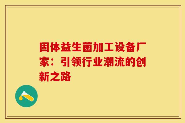 固体益生菌加工设备厂家：引领行业潮流的创新之路